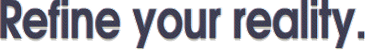 Refine your reality.